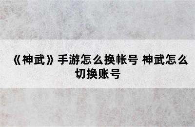 《神武》手游怎么换帐号 神武怎么切换账号